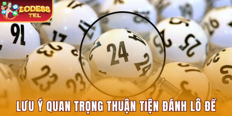 Các lưu ý quan trọng thuận tiện đánh lô đề