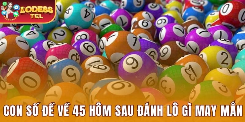 Con số đề về 45 hôm sau đánh lô gì may mắn