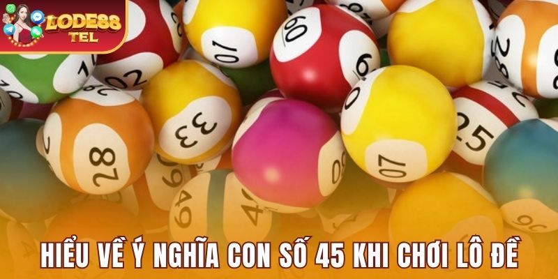 Hiểu về ý nghĩa con số 45 khi chơi lô đề